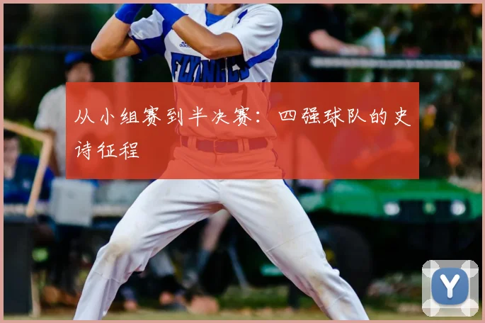 从小组赛到半决赛：四强球队的史诗征程