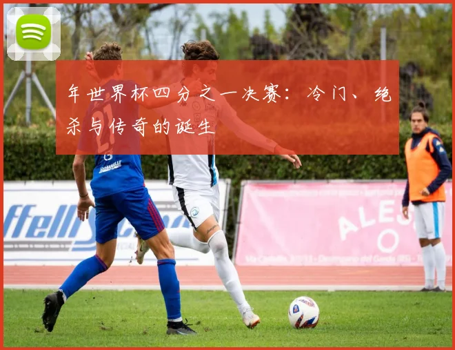 年世界杯四分之一决赛：冷门、绝杀与传奇的诞生