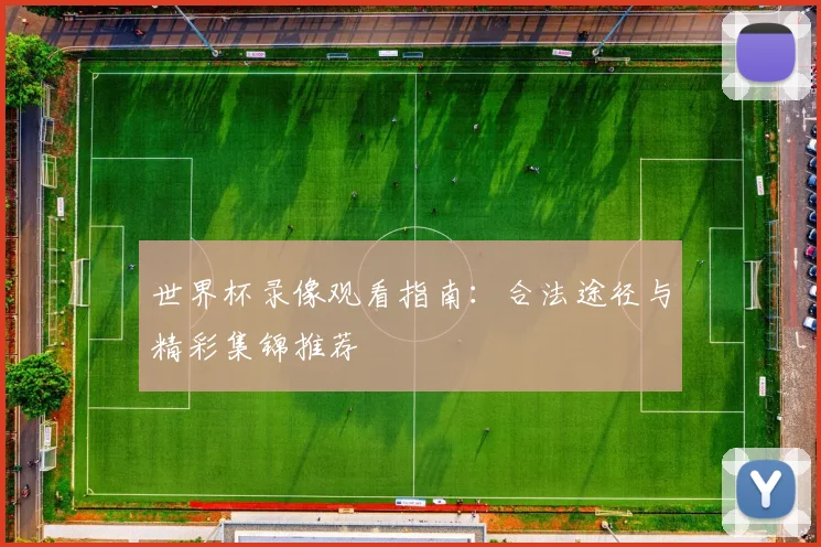 世界杯录像观看指南:合法途径与精彩集锦推荐