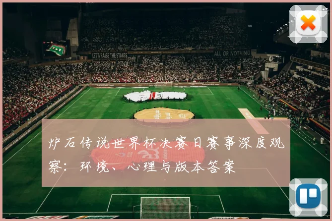 炉石传说世界杯决赛日赛事深度观察:环境、心理与版本答案