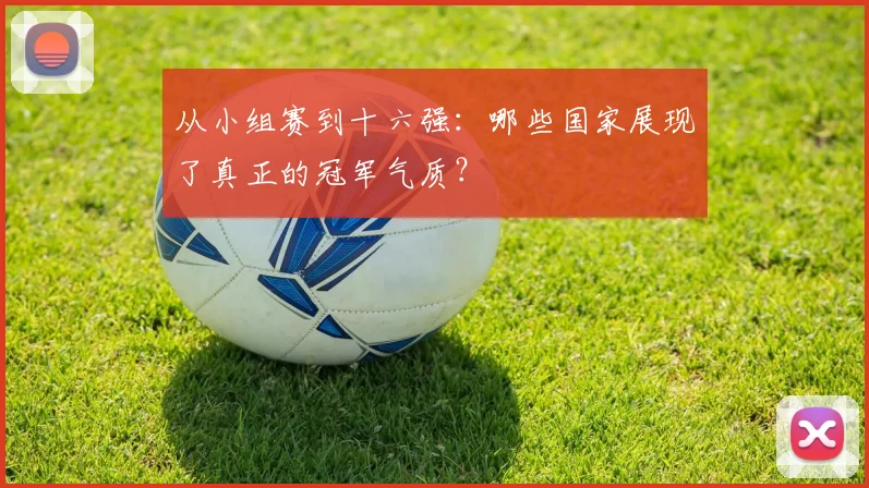 从小组赛到十六强：哪些国家展现了真正的冠军气质？