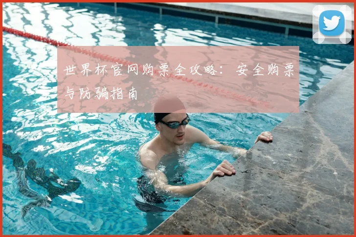 世界杯官网购票全攻略：安全购票与防骗指南