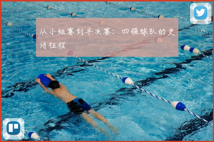从小组赛到半决赛：四强球队的史诗征程
