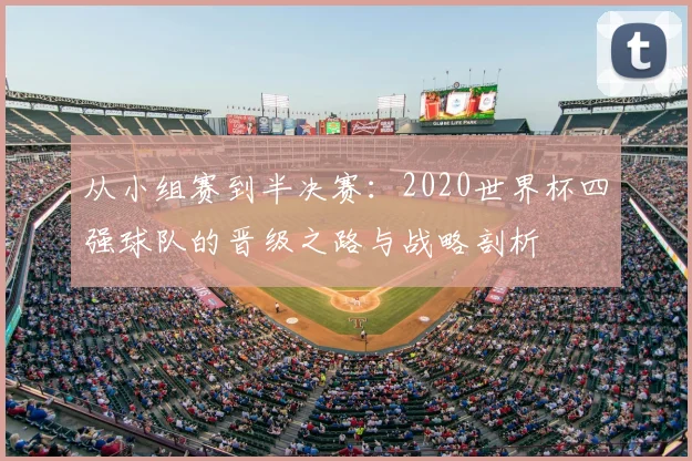 从小组赛到半决赛：2020世界杯四强球队的晋级之路与战略剖析