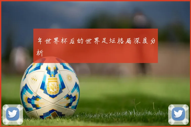 年世界杯后的世界足坛格局深度分析