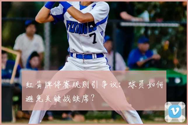 红黄牌停赛规则引争议:球员如何避免关键战缺席?