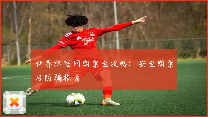 世界杯官网购票全攻略：安全购票与防骗指南