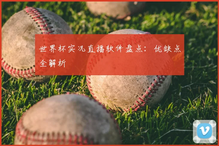 世界杯实况直播软件盘点：优缺点全解析