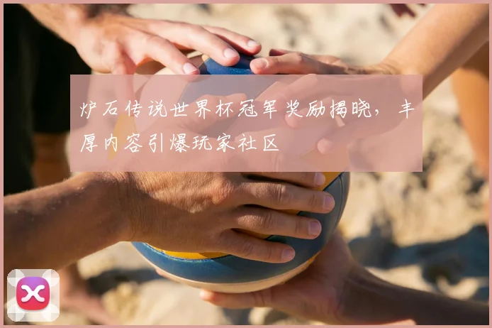炉石传说世界杯冠军奖励揭晓，丰厚内容引爆玩家社区