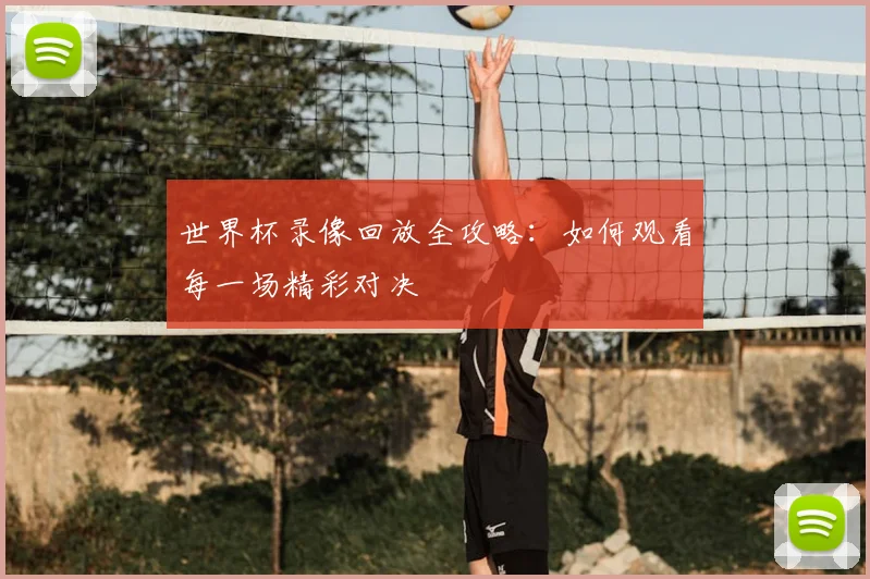 世界杯录像回放全攻略:如何观看每一场精彩对决
