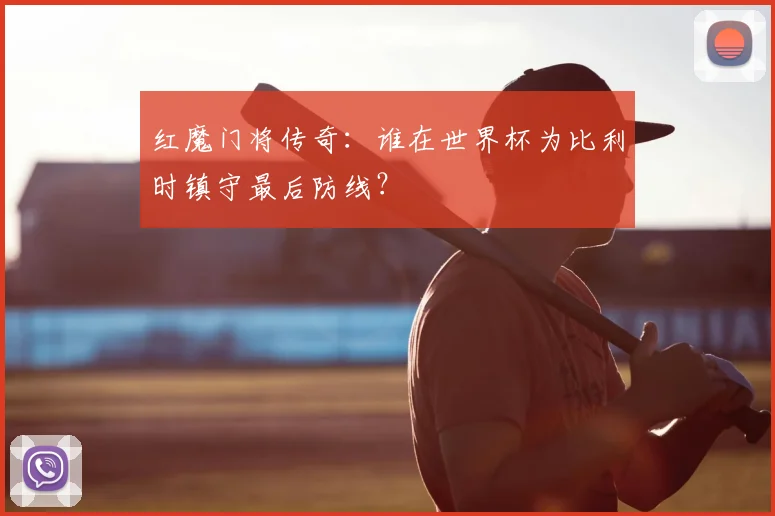 红魔门将传奇:谁在世界杯为比利时镇守最后防线?