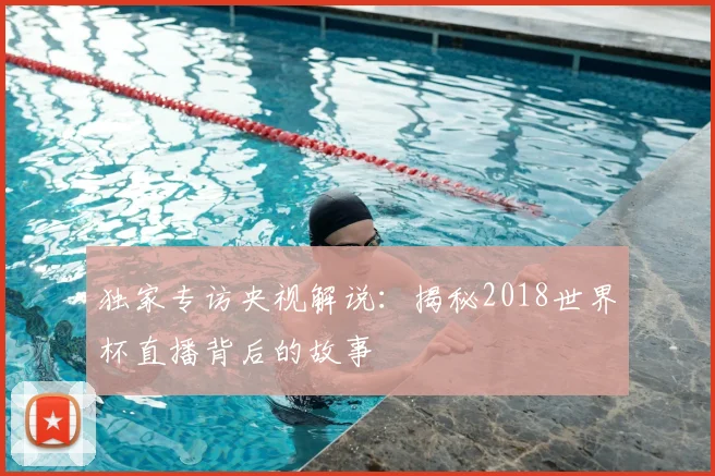 独家专访央视解说:揭秘2018世界杯直播背后的故事