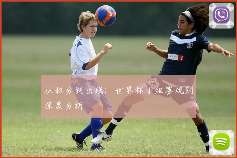 从积分到出线:世界杯小组赛规则深度分析