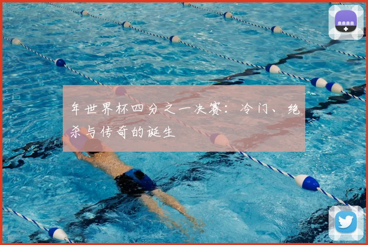 年世界杯四分之一决赛：冷门、绝杀与传奇的诞生