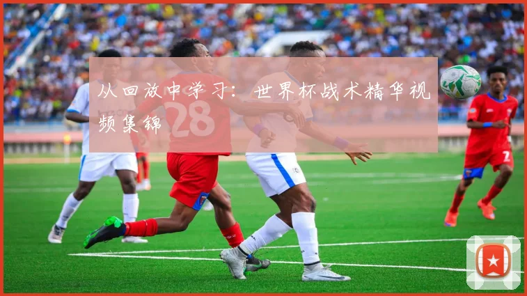 从回放中学习：世界杯战术精华视频集锦