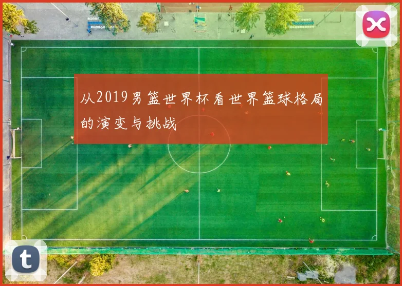 从2019男篮世界杯看世界篮球格局的演变与挑战