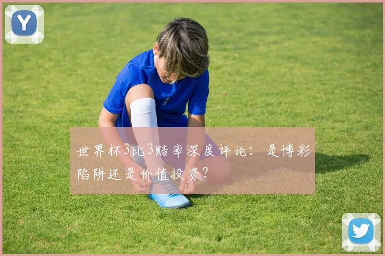 世界杯3比3赔率深度评论：是博彩陷阱还是价值投资？