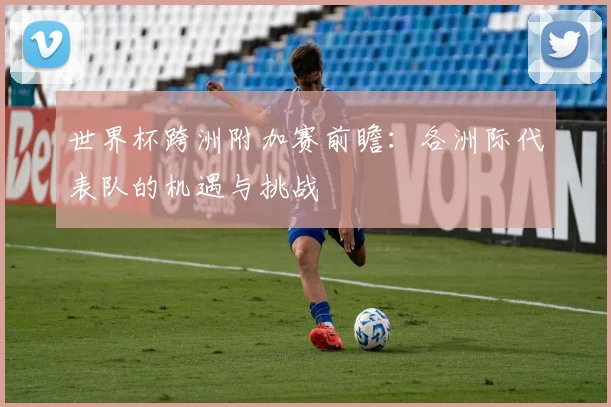 世界杯跨洲附加赛前瞻：各洲际代表队的机遇与挑战