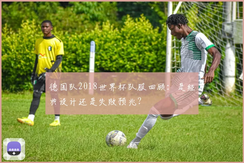 德国队2018世界杯队服回顾：是经典设计还是失败预兆？