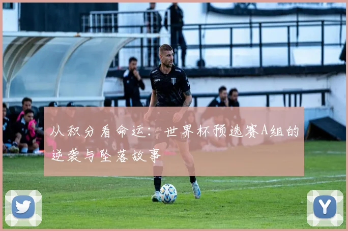 从积分看命运：世界杯预选赛A组的逆袭与坠落故事