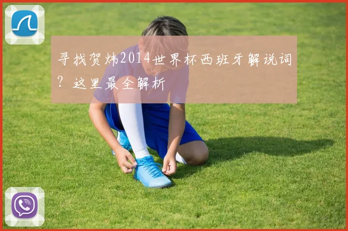 寻找贺炜2014世界杯西班牙解说词？这里最全解析