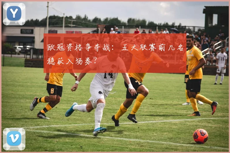 欧冠资格争夺战：五大联赛前几名稳获入场券？