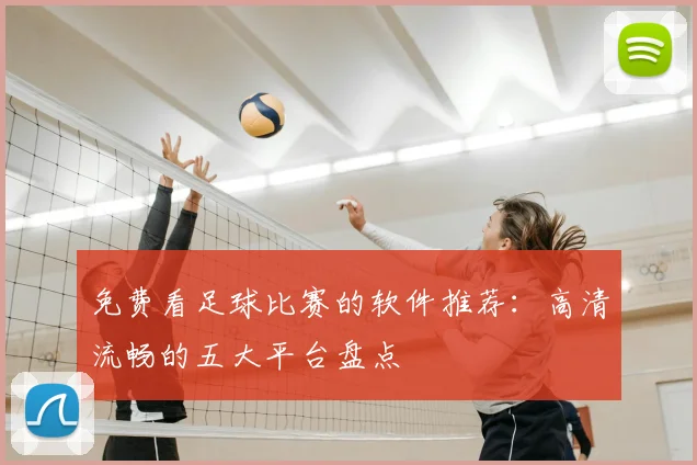 免费看足球比赛的软件推荐：高清流畅的五大平台盘点
