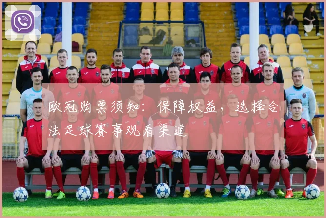 欧冠购票须知：保障权益，选择合法足球赛事观看渠道