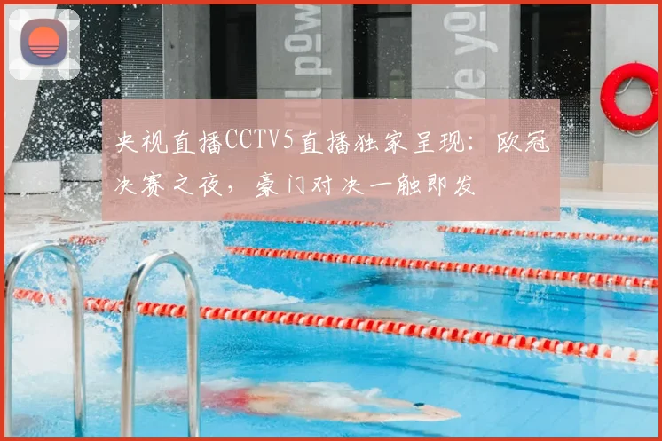 央视直播CCTV5直播独家呈现：欧冠决赛之夜，豪门对决一触即发